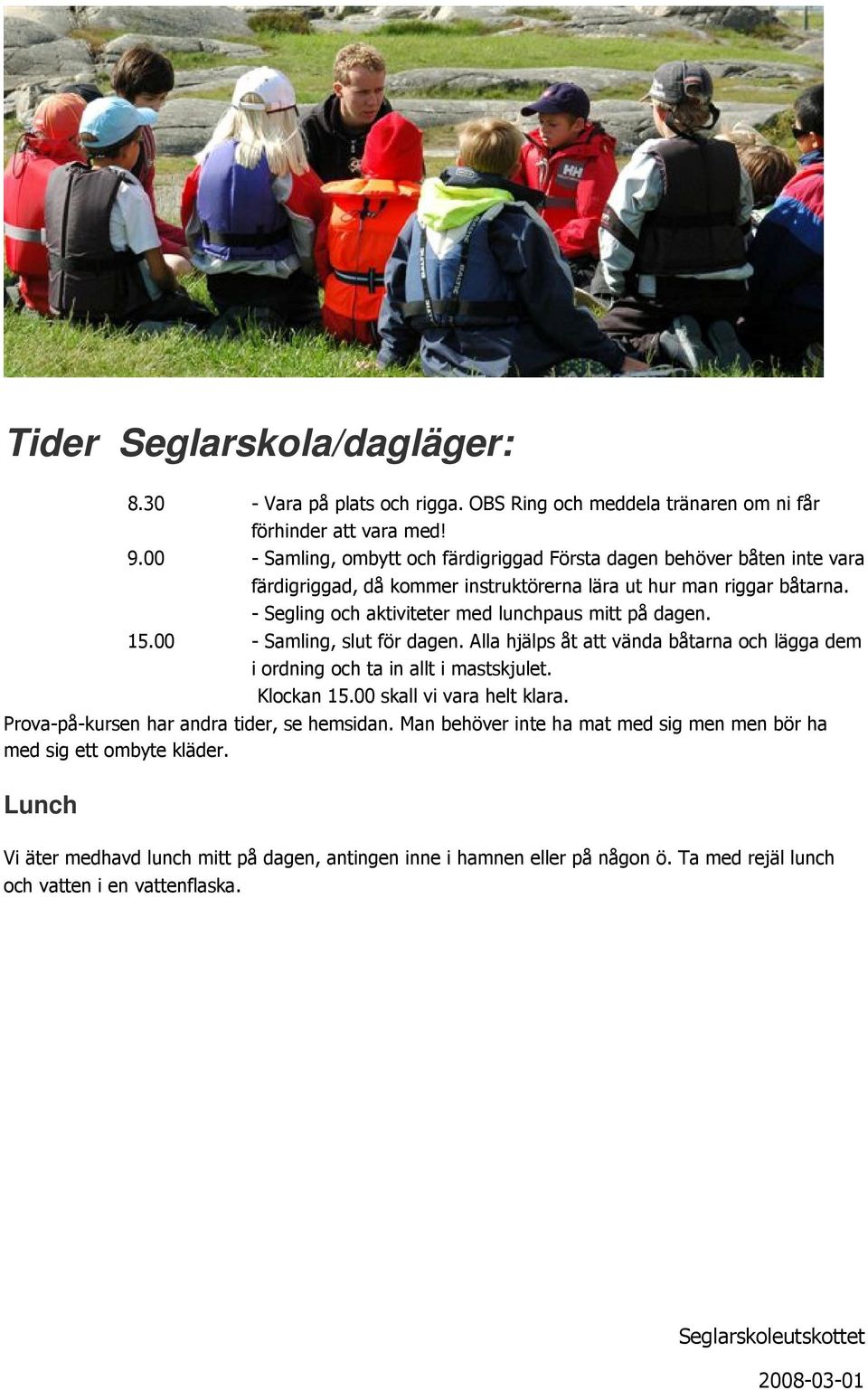 - Segling ch aktiviteter med lunchpaus mitt på dagen. 15.00 - Samling, slut för dagen. Alla hjälps åt att vända båtarna ch lägga dem i rdning ch ta in allt i mastskjulet. Klckan 15.