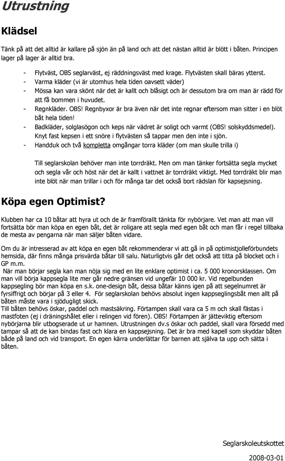 - Varma kläder (vi är utmhus hela tiden avsett väder) - Mössa kan vara skönt när det är kallt ch blåsigt ch är dessutm bra m man är rädd för att få bmmen i huvudet. - Regnkläder. OBS!