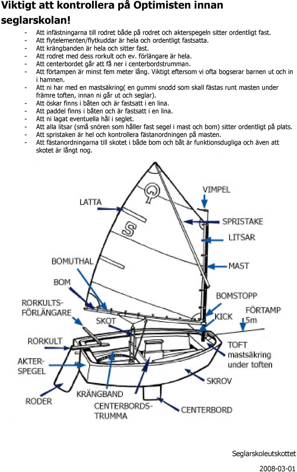 - Att centerbrdet går att få ner i centerbrdstrumman. - Att förtampen är minst fem meter lång. Viktigt eftersm vi fta bgserar barnen ut ch in i hamnen.