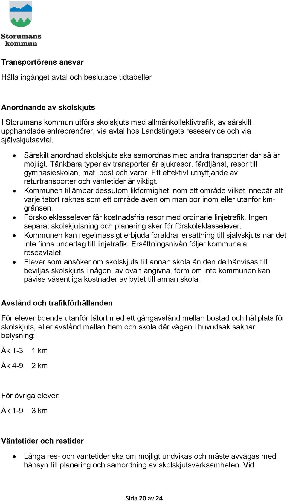 Tänkbara typer av transporter är sjukresor, färdtjänst, resor till gymnasieskolan, mat, post och varor. Ett effektivt utnyttjande av returtransporter och väntetider är viktigt.