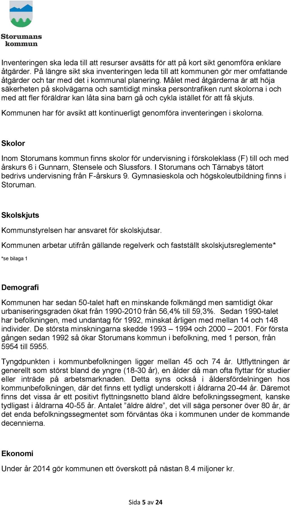 Målet med åtgärderna är att höja säkerheten på skolvägarna och samtidigt minska persontrafiken runt skolorna i och med att fler föräldrar kan låta sina barn gå och cykla istället för att få skjuts.