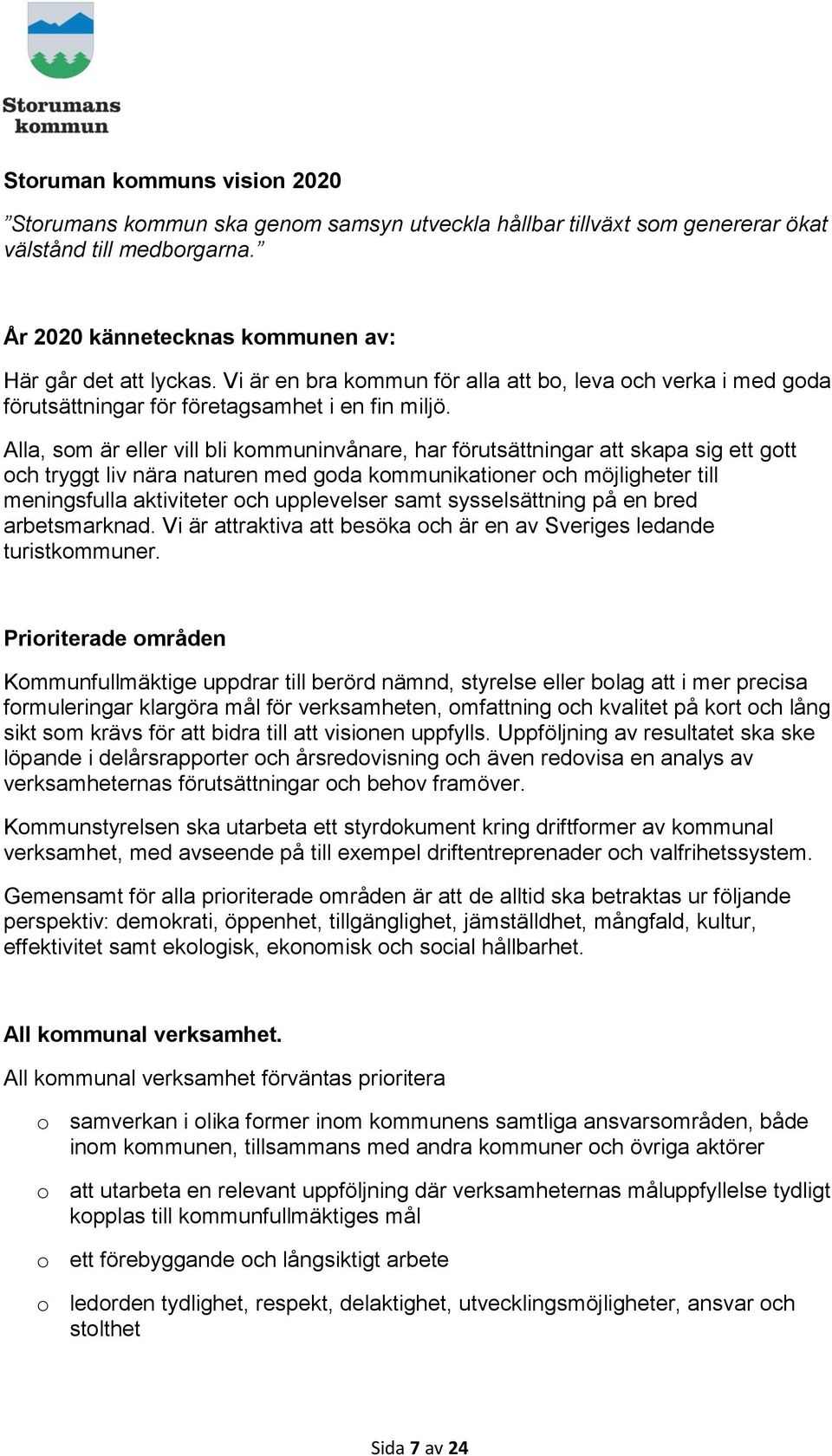 Alla, som är eller vill bli kommuninvånare, har förutsättningar att skapa sig ett gott och tryggt liv nära naturen med goda kommunikationer och möjligheter till meningsfulla aktiviteter och