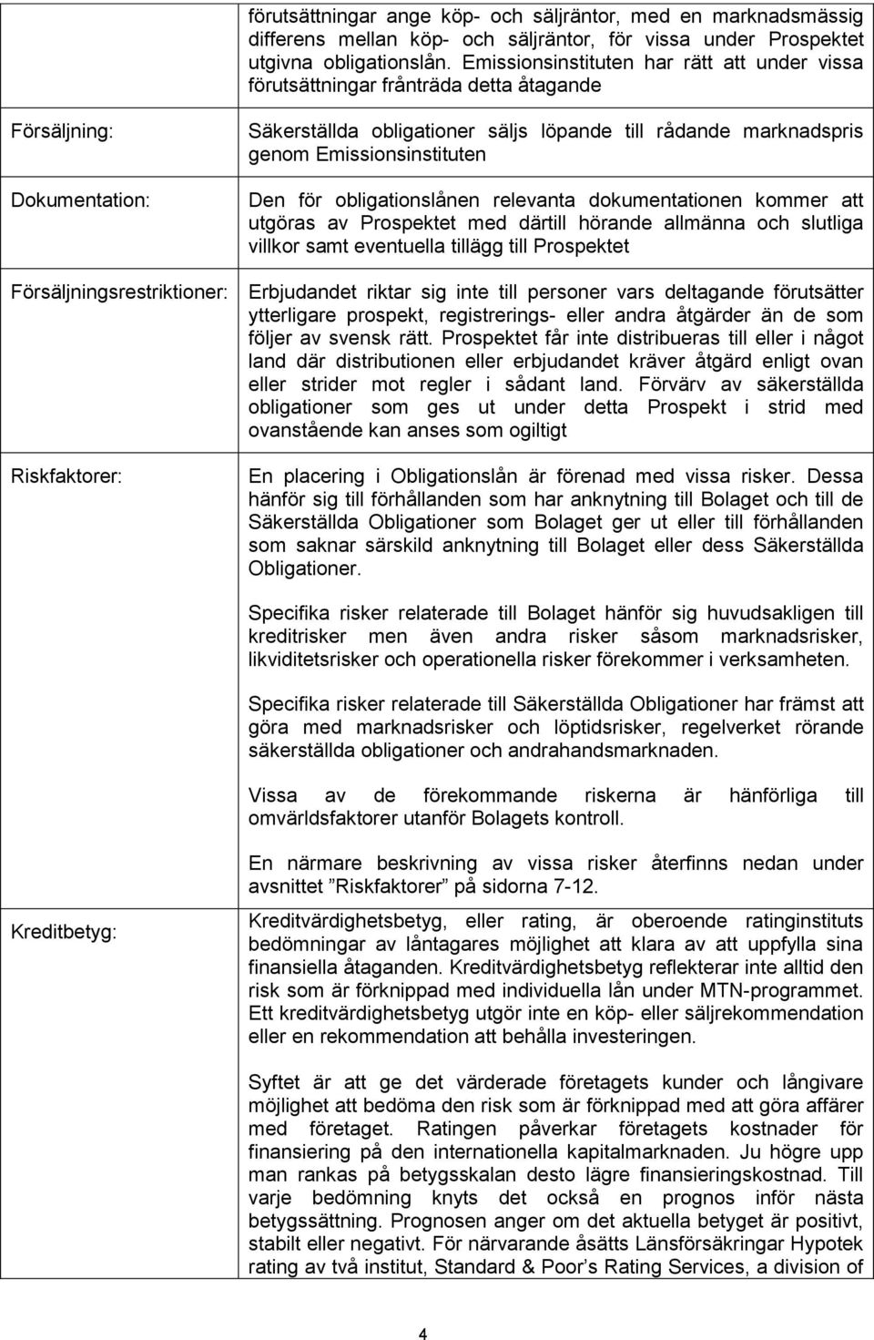 Emissionsinstituten Den för obligationslånen relevanta dokumentationen kommer att utgöras av Prospektet med därtill hörande allmänna och slutliga villkor samt eventuella tillägg till Prospektet