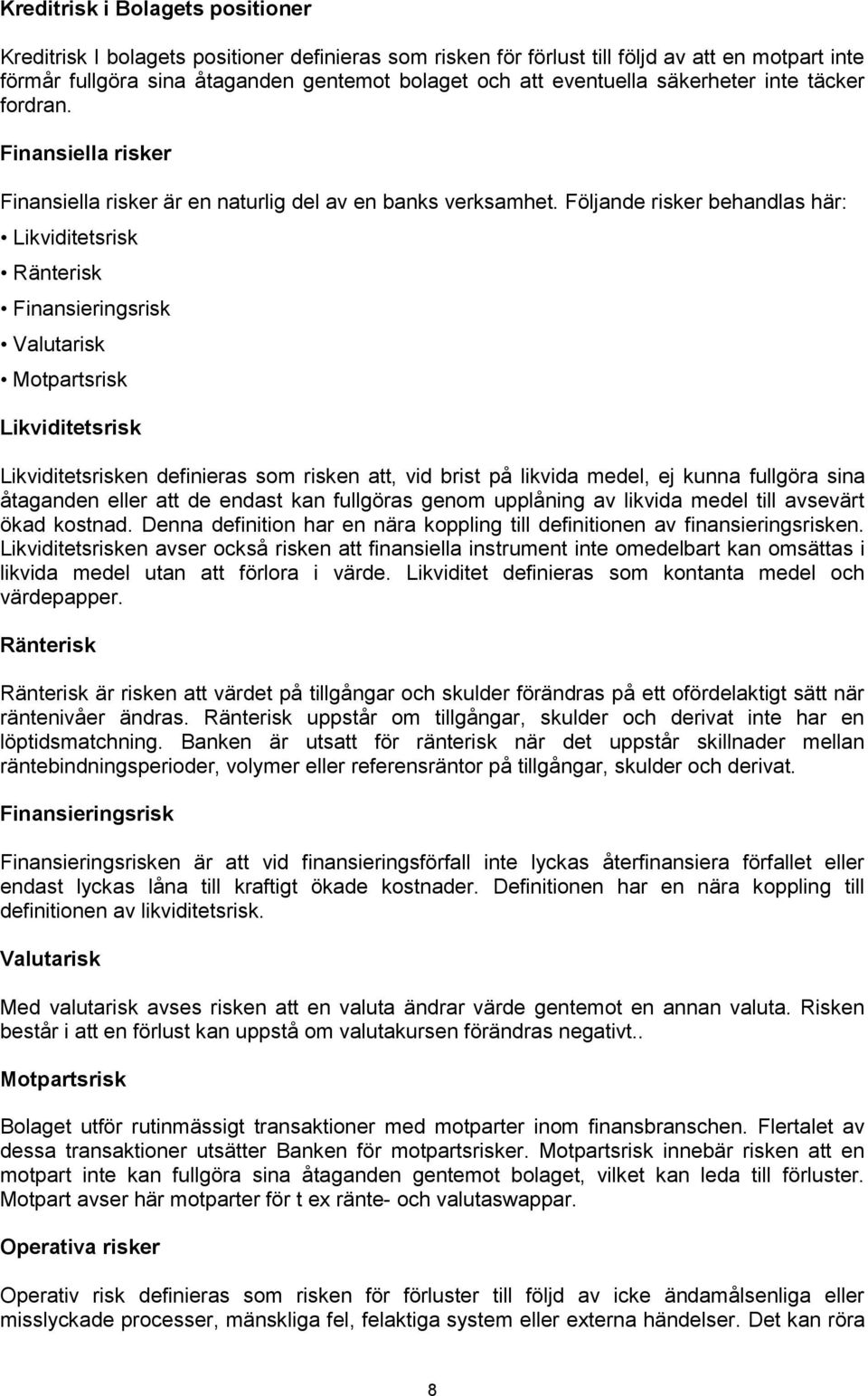 Följande risker behandlas här: Likviditetsrisk Ränterisk Finansieringsrisk Valutarisk Motpartsrisk Likviditetsrisk Likviditetsrisken definieras som risken att, vid brist på likvida medel, ej kunna