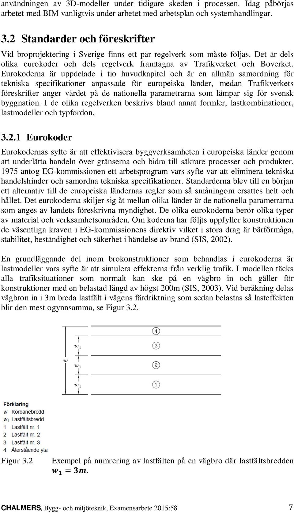 Eurokoderna är uppdelade i tio huvudkapitel och är en allmän samordning för tekniska specifikationer anpassade för europeiska länder, medan Trafikverkets föreskrifter anger värdet på de nationella