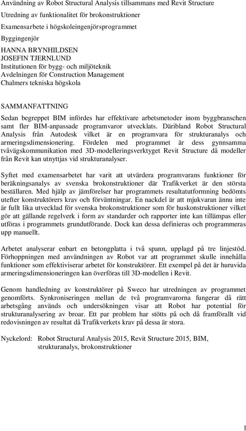 inom byggbranschen samt fler BIM-anpassade programvaror utvecklats. Däribland Robot Structural Analysis från Autodesk vilket är en programvara för strukturanalys och armeringsdimensionering.