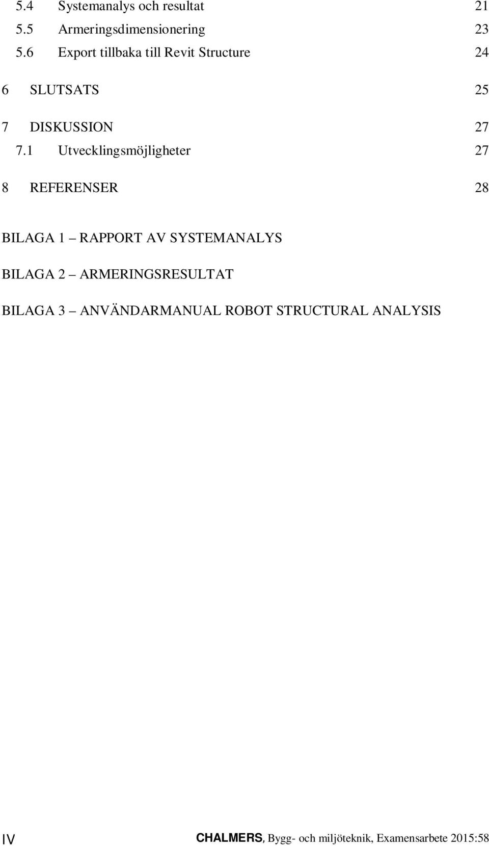 1 Utvecklingsmöjligheter 27 8 REFERENSER 28 BILAGA 1 RAPPORT AV SYSTEMANALYS BILAGA 2