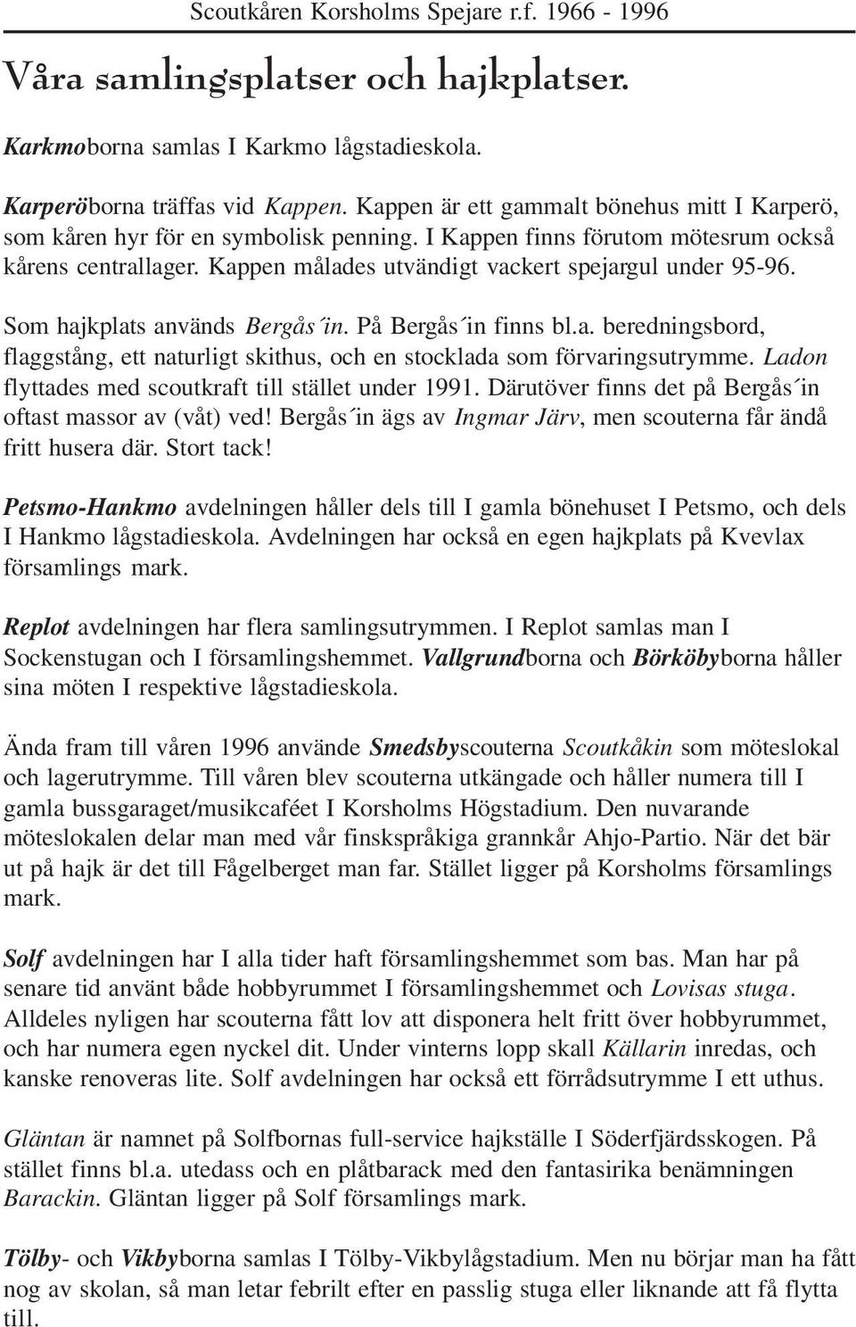 Ladon flyttades med scoutkraft till stället under 1991. Därutöver finns det på Bergås in oftast massor av (våt) ved! Bergås in ägs av Ingmar Järv, men scouterna får ändå fritt husera där. Stort tack!