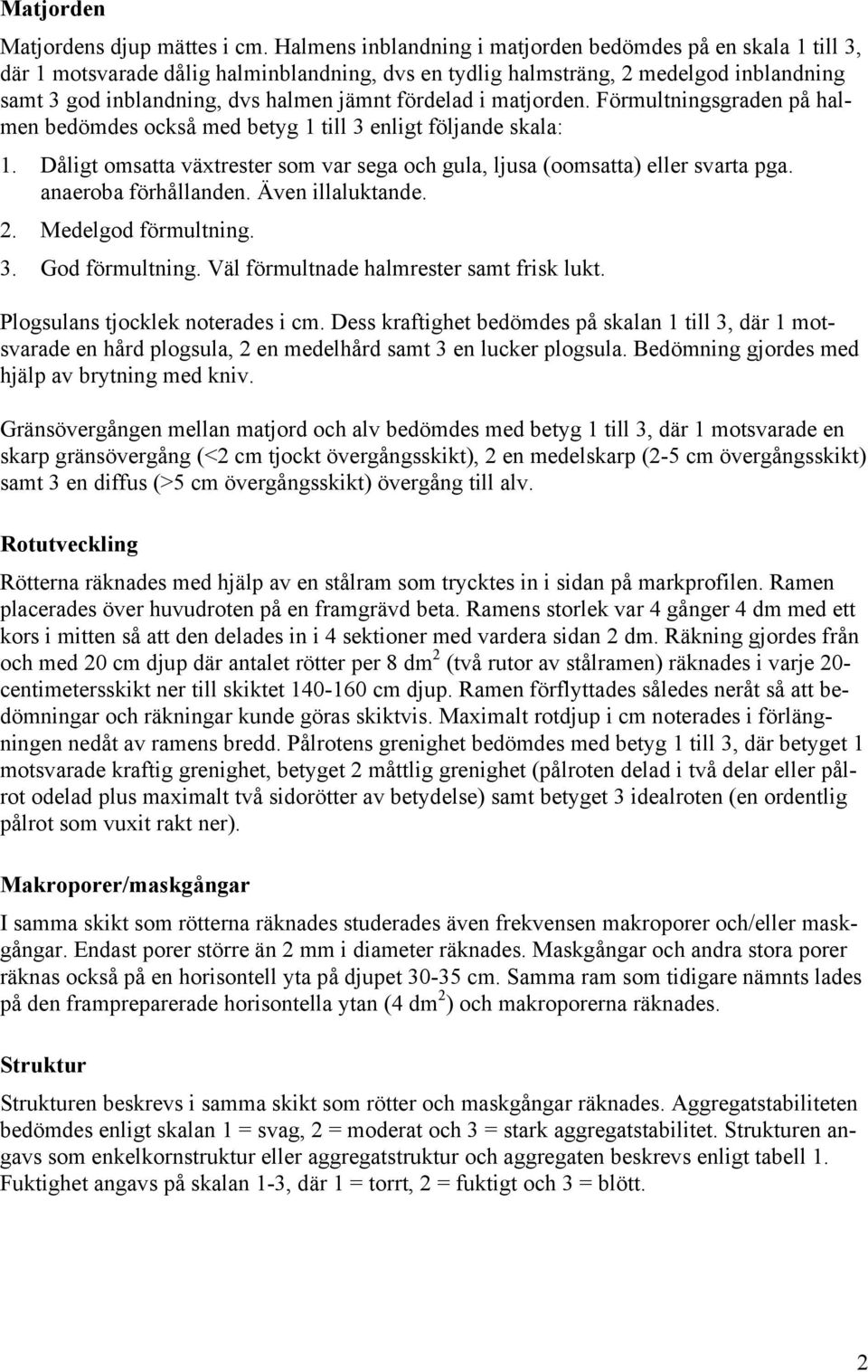 fördelad i matjorden. Förmultningsgraden på halmen bedömdes också med betyg 1 till 3 enligt följande skala: 1. Dåligt omsatta växtrester som var sega och gula, ljusa (oomsatta) eller svarta pga.