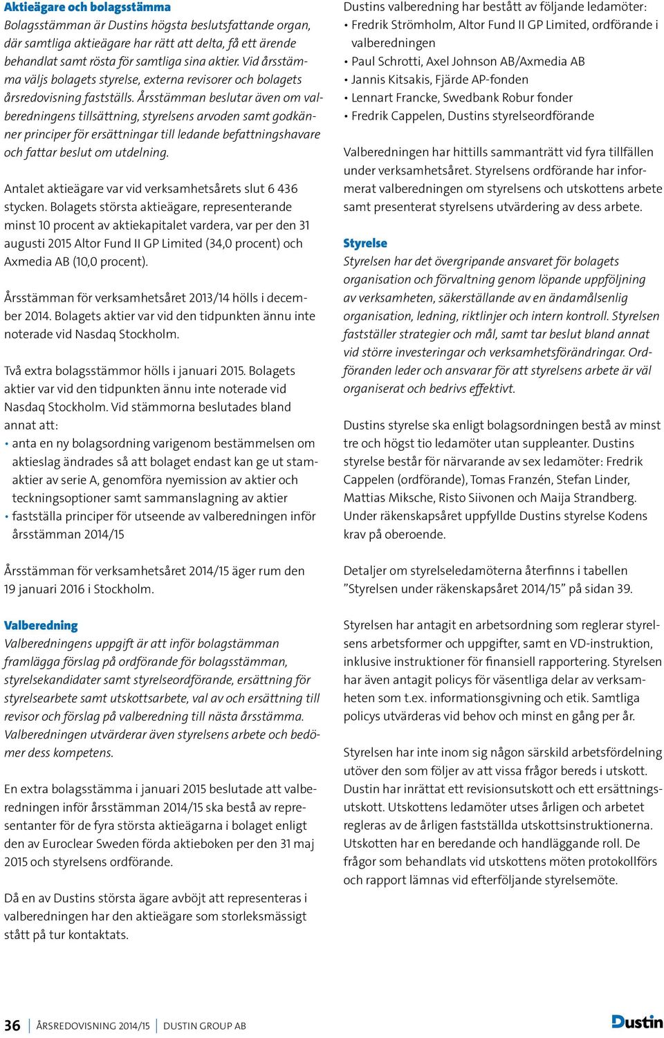 Årsstämman beslutar även om valberedningens tillsättning, styrelsens arvoden samt godkänner principer för ersättningar till ledande befattningshavare och fattar beslut om utdelning.