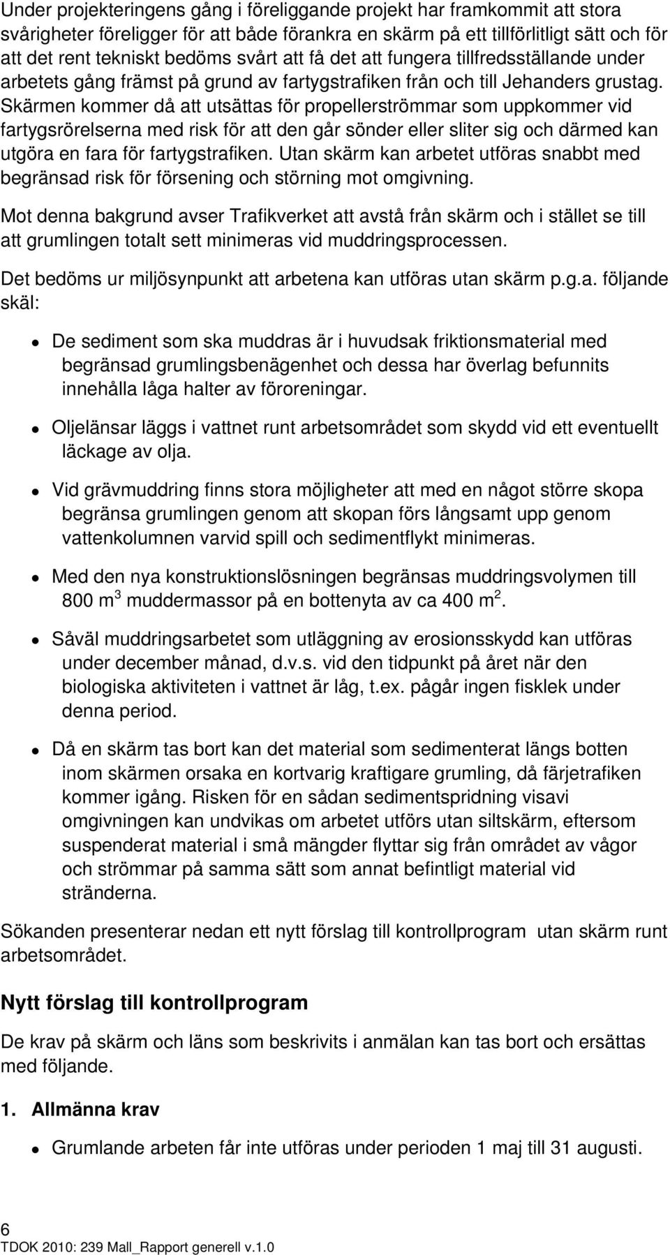 Skärmen kommer då att utsättas för propellerströmmar som uppkommer vid fartygsrörelserna med risk för att den går sönder eller sliter sig och därmed kan utgöra en fara för fartygstrafiken.