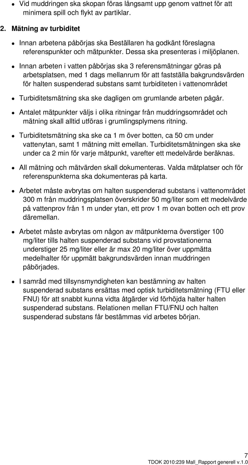 Innan arbeten i vatten påbörjas ska 3 referensmätningar göras på arbetsplatsen, med 1 dags mellanrum för att fastställa bakgrundsvärden för halten suspenderad substans samt turbiditeten i