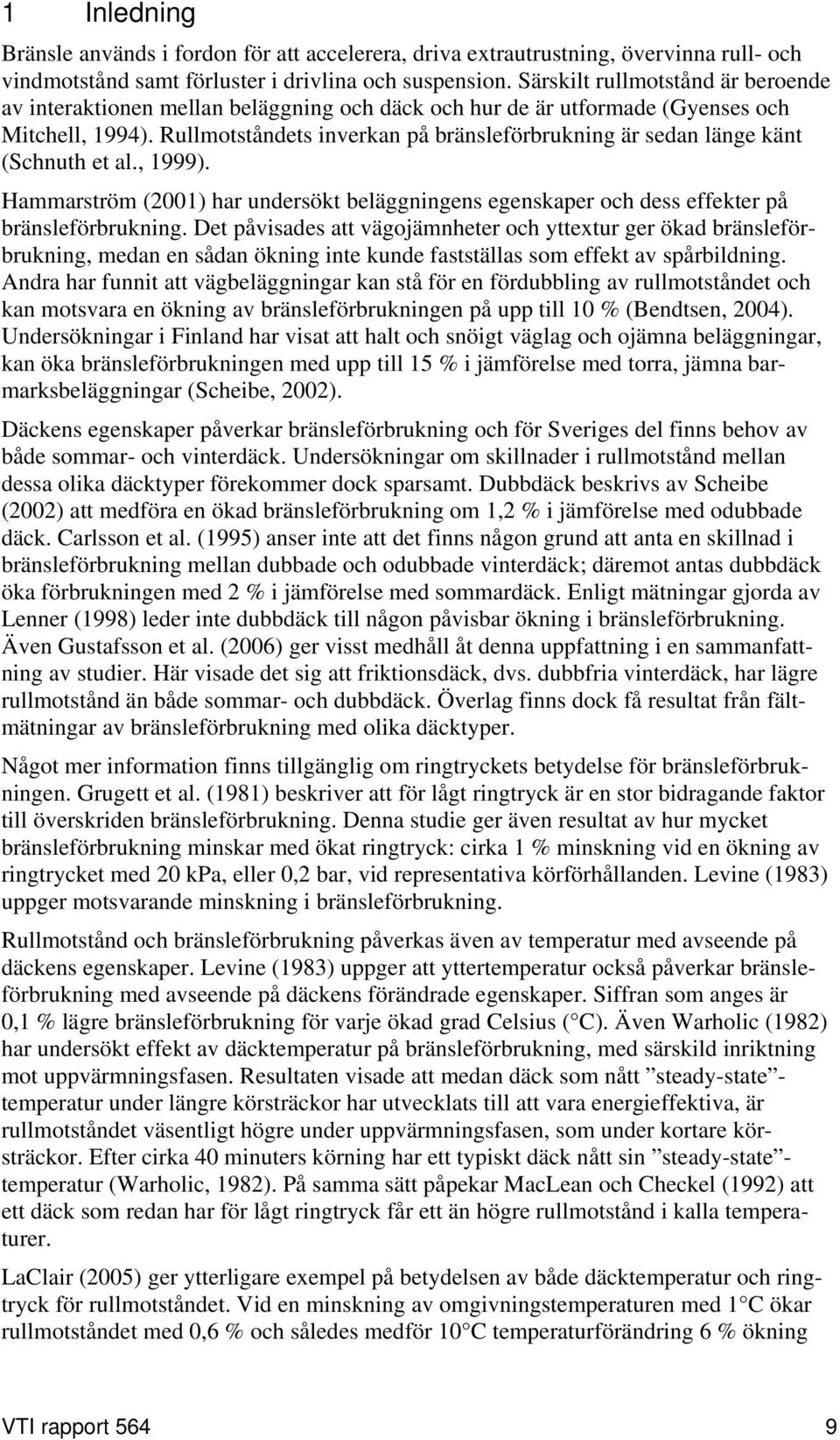 Rullmotståndets inverkan på bränsleförbrukning är sedan länge känt (Schnuth et al., 1999). Hammarström (2001) har undersökt beläggningens egenskaper och dess effekter på bränsleförbrukning.