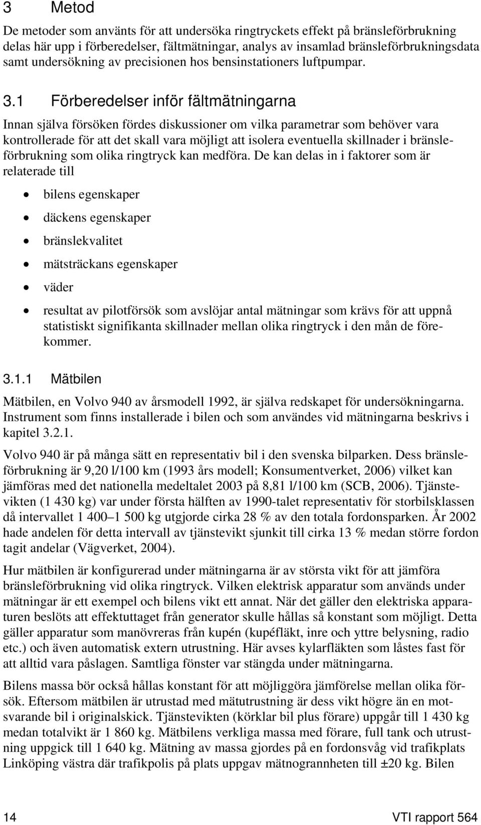 1 Förberedelser inför fältmätningarna Innan själva försöken fördes diskussioner om vilka parametrar som behöver vara kontrollerade för att det skall vara möjligt att isolera eventuella skillnader i