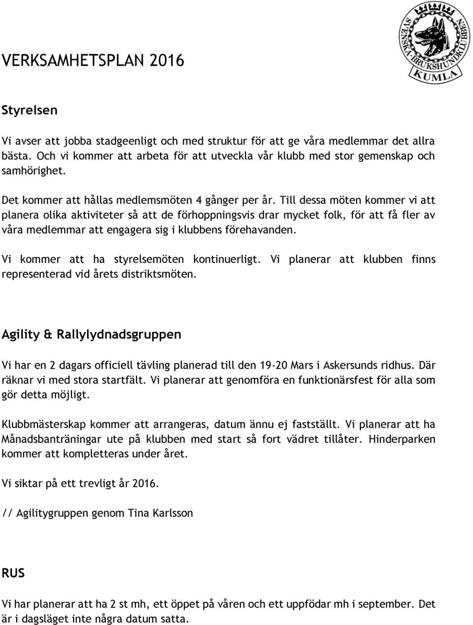 Till dessa möten kommer vi att planera olika aktiviteter så att de förhoppningsvis drar mycket folk, för att få fler av våra medlemmar att engagera sig i klubbens förehavanden.