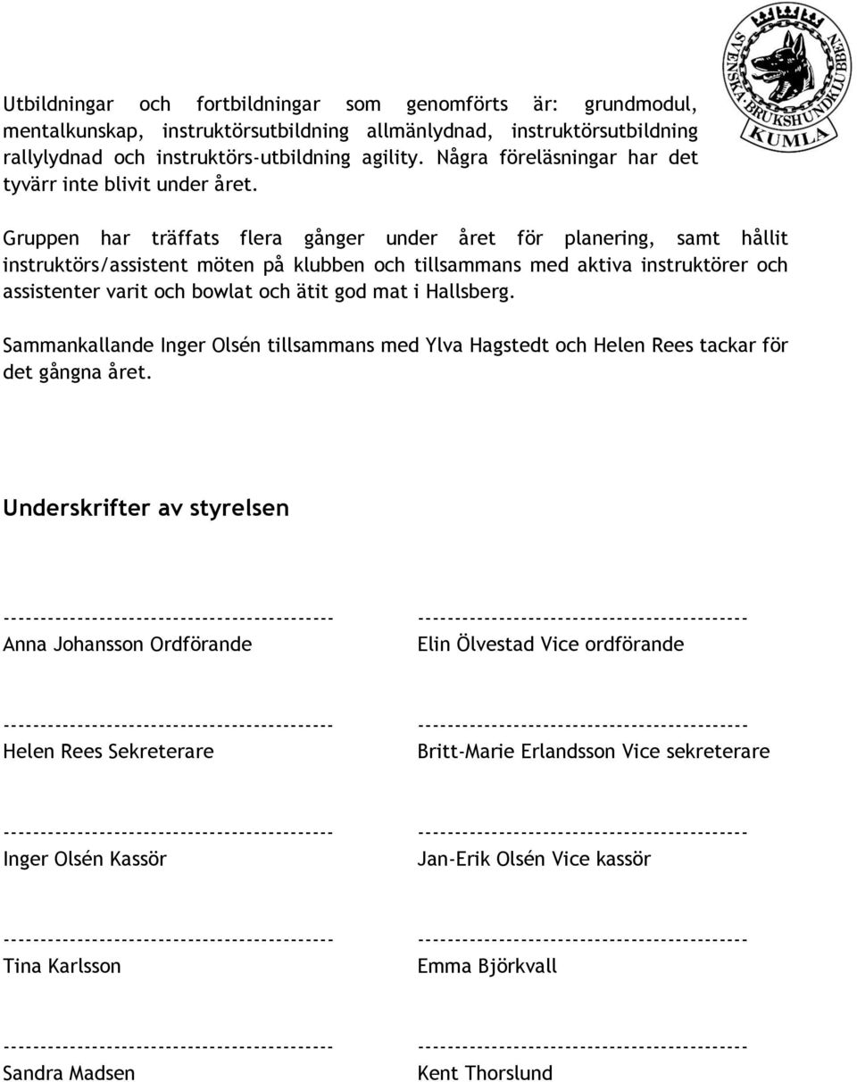 Gruppen har träffats flera gånger under året för planering, samt hållit instruktörs/assistent möten på klubben och tillsammans med aktiva instruktörer och assistenter varit och bowlat och ätit god