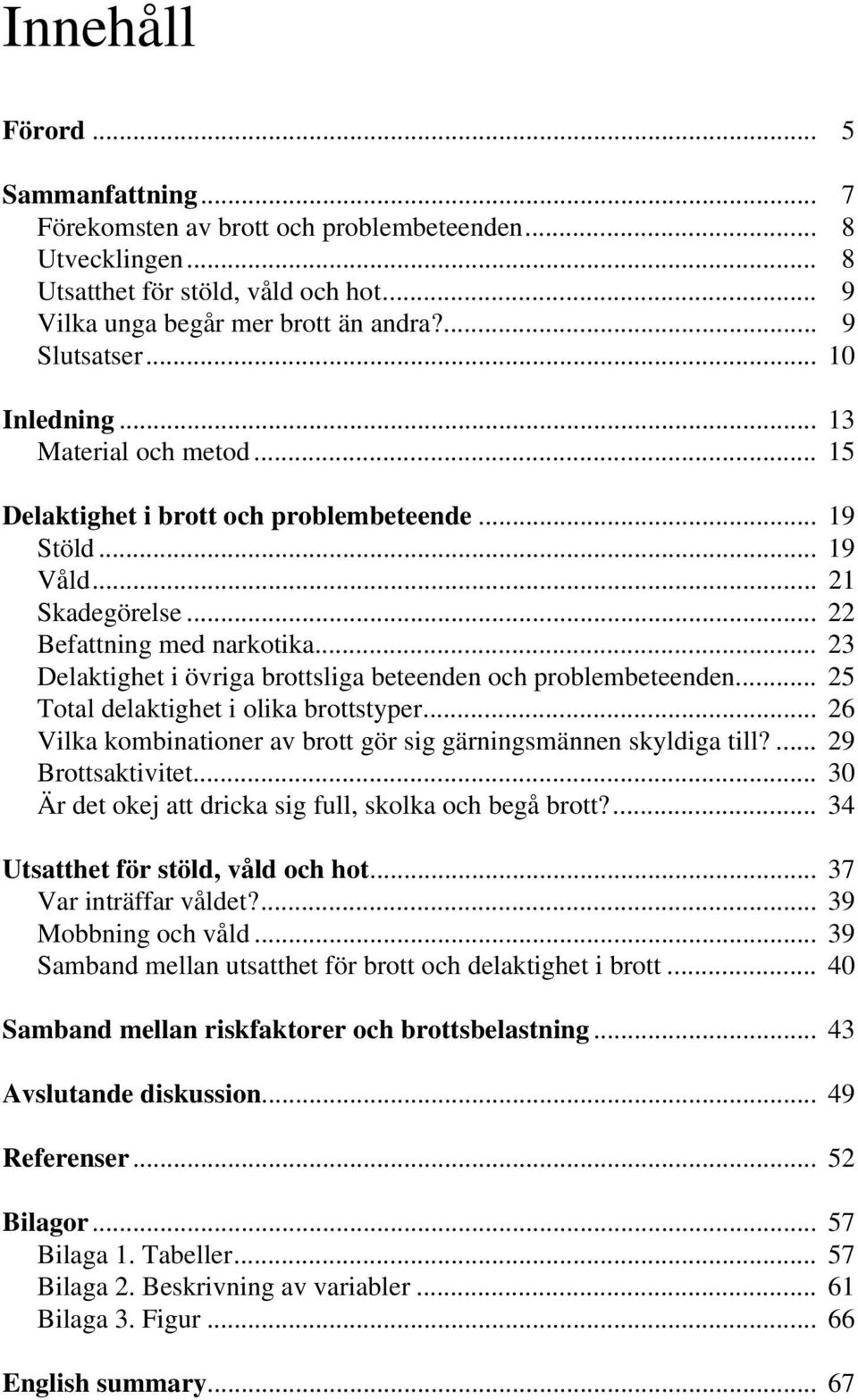 .. 23 Delaktighet i övriga brottsliga beteenden och problembeteenden... 25 Total delaktighet i olika brottstyper... 26 Vilka kombinationer av brott gör sig gärningsmännen skyldiga till?