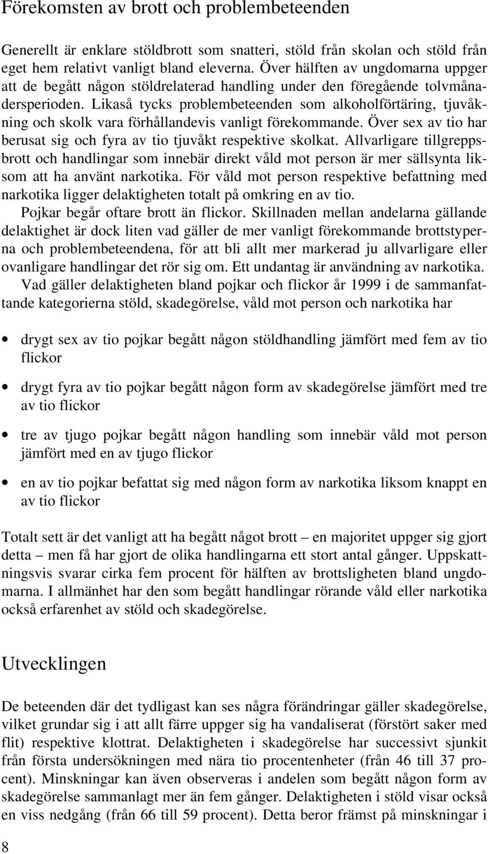 Likaså tycks problembeteenden som alkoholförtäring, tjuvåkning och skolk vara förhållandevis vanligt förekommande. Över sex av tio har berusat sig och fyra av tio tjuvåkt respektive skolkat.