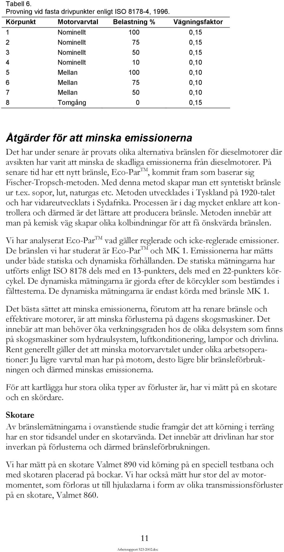 Åtgärder för att minska emissionerna Det har under senare år provats olika alternativa bränslen för dieselmotorer där avsikten har varit att minska de skadliga emissionerna från dieselmotorer.