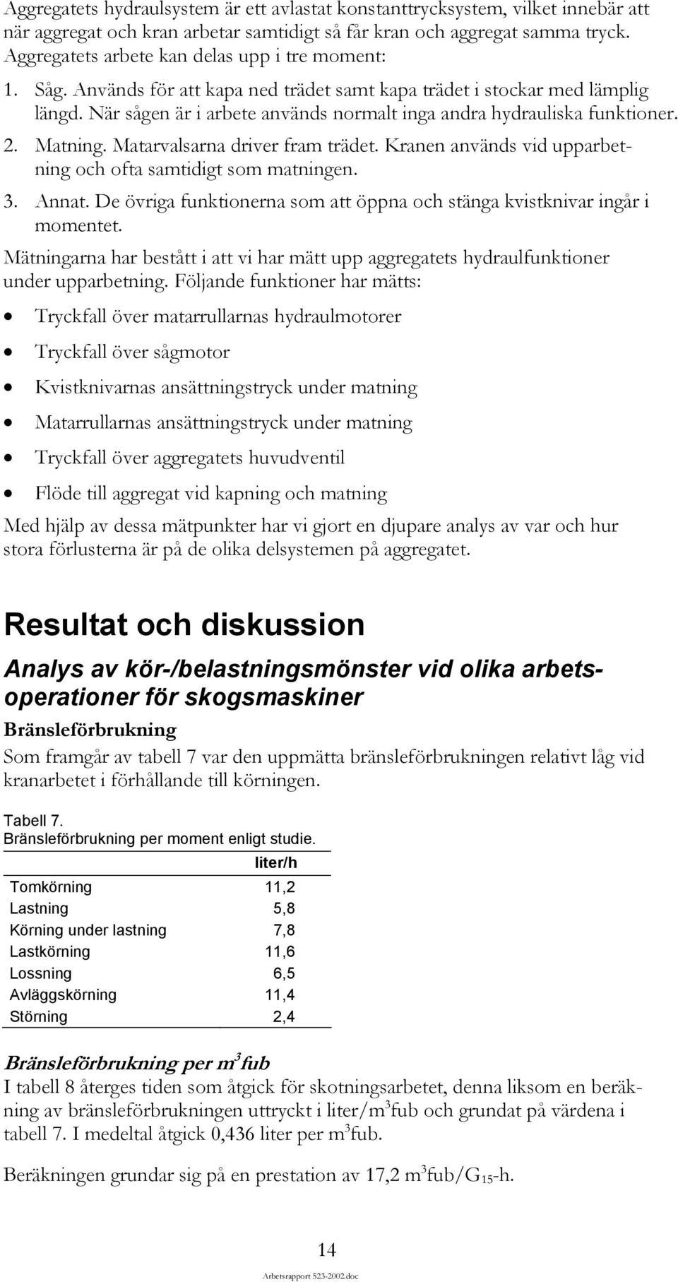 När sågen är i arbete används normalt inga andra hydrauliska funktioner. 2. Matning. Matarvalsarna driver fram trädet. Kranen används vid upparbetning och ofta samtidigt som matningen. 3. Annat.