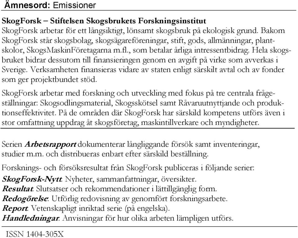 Hela skogsbruket bidrar dessutom till finansieringen genom en avgift på virke som avverkas i Sverige.