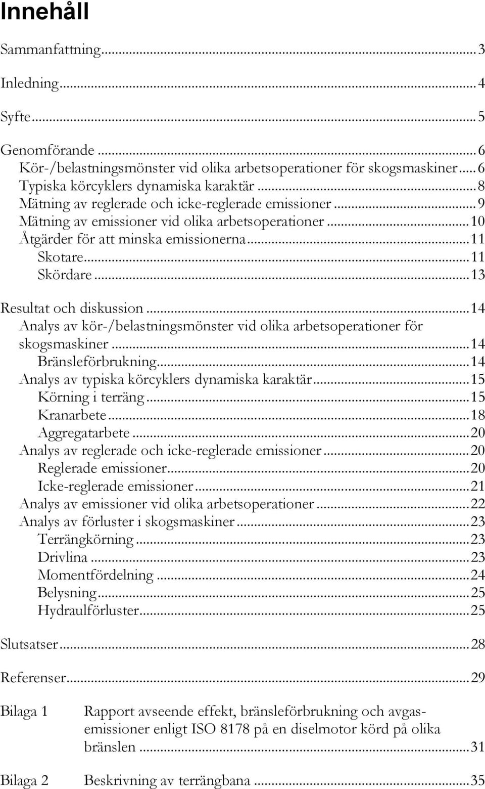 ..13 Resultat och diskussion...14 Analys av kör-/belastningsmönster vid olika arbetsoperationer för skogsmaskiner...14 Bränsleförbrukning...14 Analys av typiska körcyklers dynamiska karaktär.