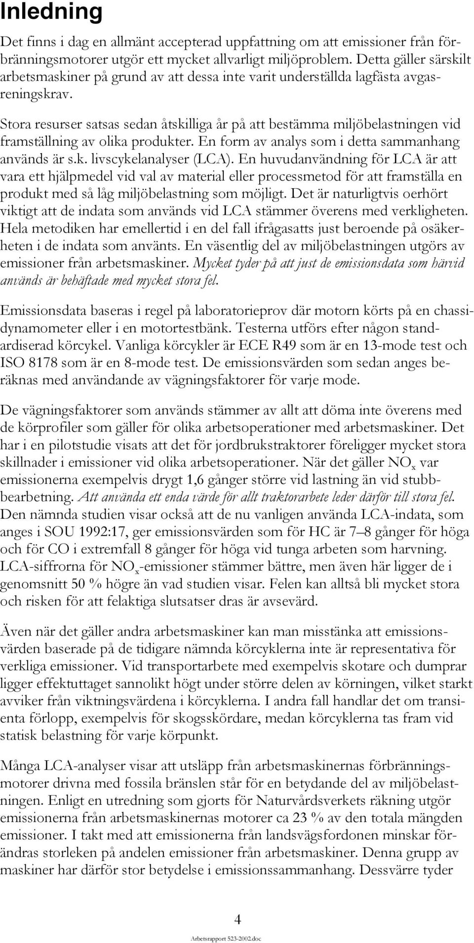 Stora resurser satsas sedan åtskilliga år på att bestämma miljöbelastningen vid framställning av olika produkter. En form av analys som i detta sammanhang används är s.k. livscykelanalyser (LCA).