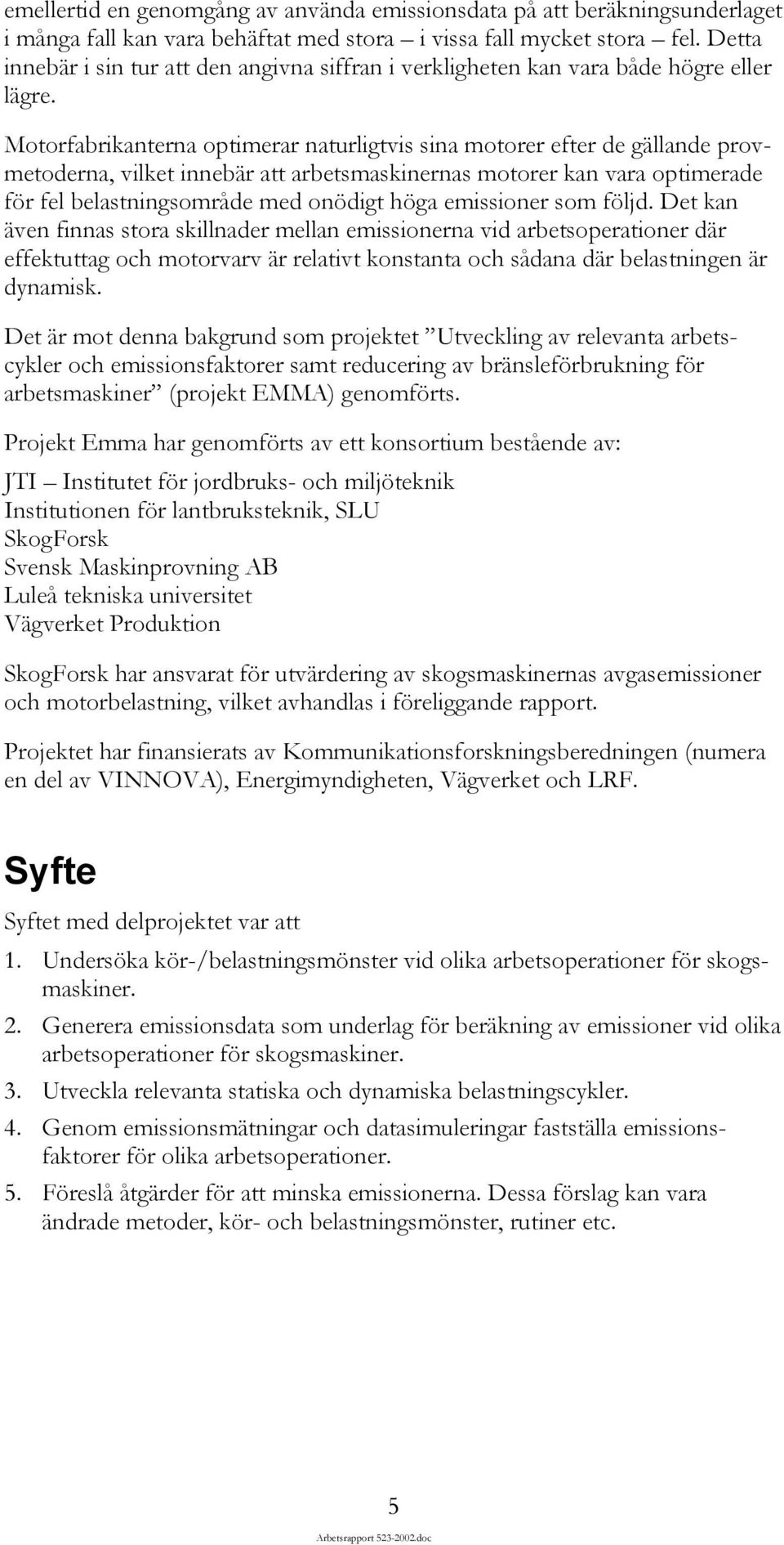 Motorfabrikanterna optimerar naturligtvis sina motorer efter de gällande provmetoderna, vilket innebär att arbetsmaskinernas motorer kan vara optimerade för fel belastningsområde med onödigt höga