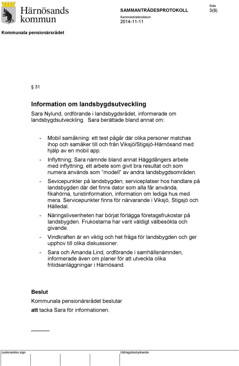 - Inflyttning; Sara nämnde bland annat Häggdångers arbete med inflyttning, ett arbete som givit bra resultat och som numera används som modell av andra landsbygdsområden.