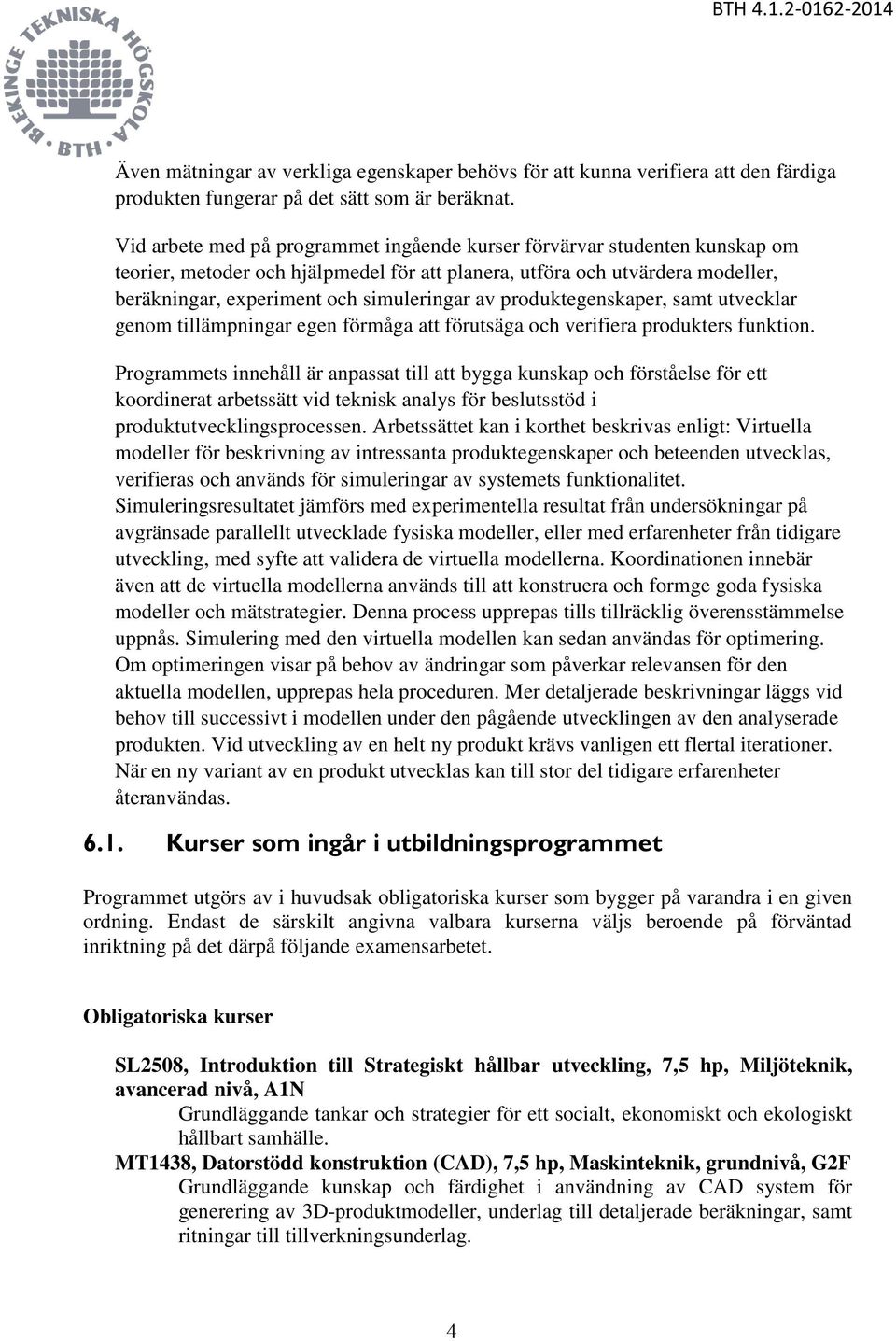 produktegenskaper, samt utvecklar genom tillämpningar egen förmåga att förutsäga och verifiera produkters funktion.