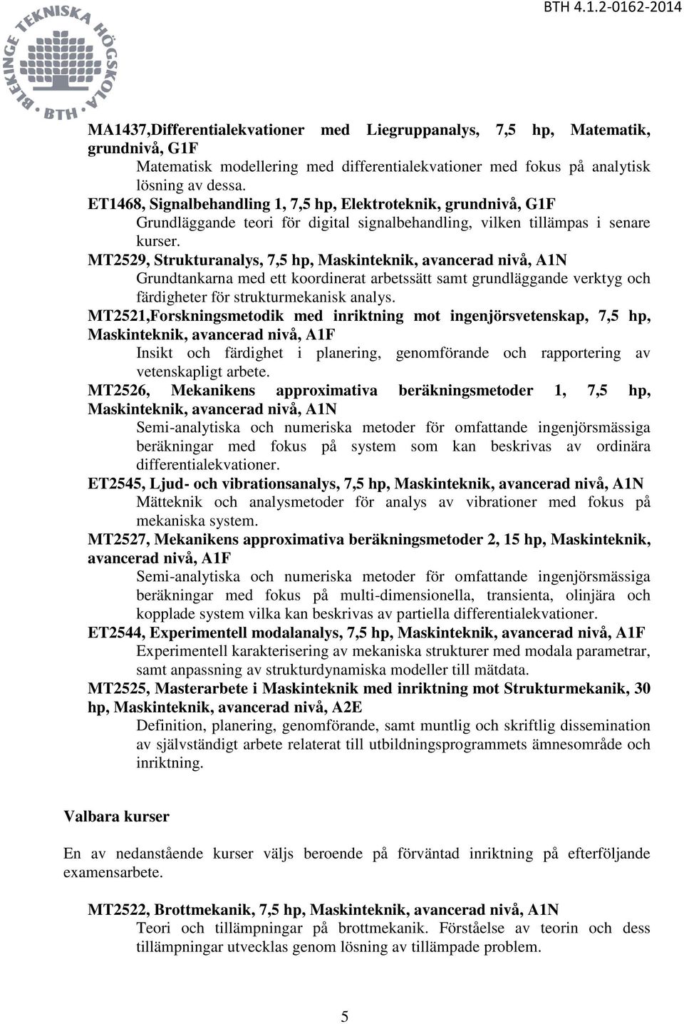 MT2529, Strukturanalys, 7,5 hp, Maskinteknik, avancerad nivå, A1N Grundtankarna med ett koordinerat arbetssätt samt grundläggande verktyg och färdigheter för strukturmekanisk analys.