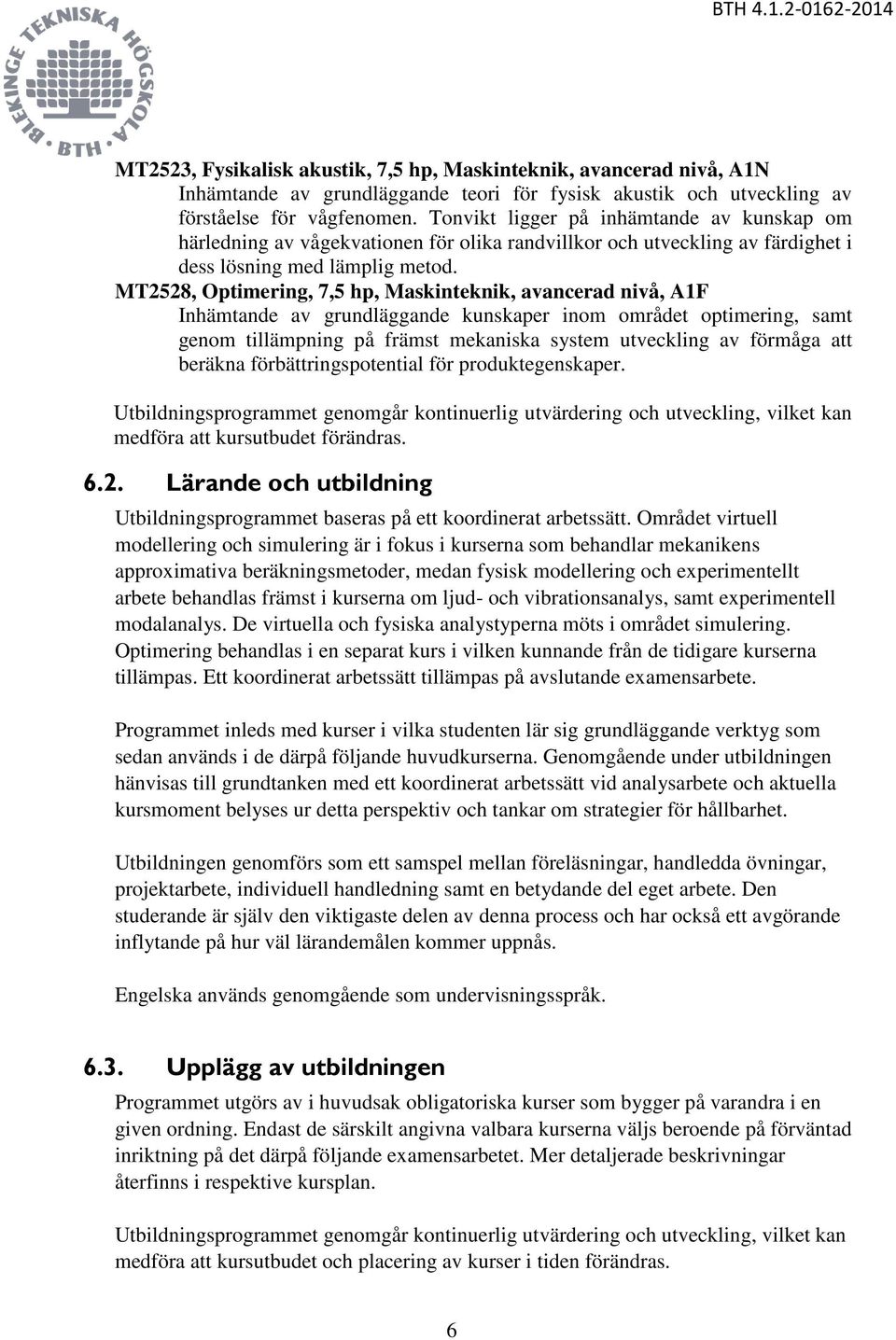 MT2528, Optimering, 7,5 hp, Maskinteknik, avancerad nivå, A1F Inhämtande av grundläggande kunskaper inom området optimering, samt genom tillämpning på främst mekaniska system utveckling av förmåga