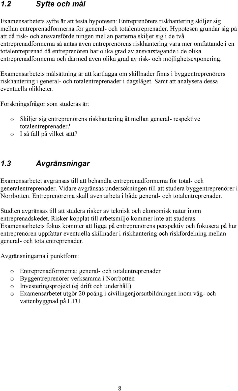 totalentreprenad då entreprenören har olika grad av ansvarstagande i de olika entreprenadformerna och därmed även olika grad av risk- och möjlighetsexponering.