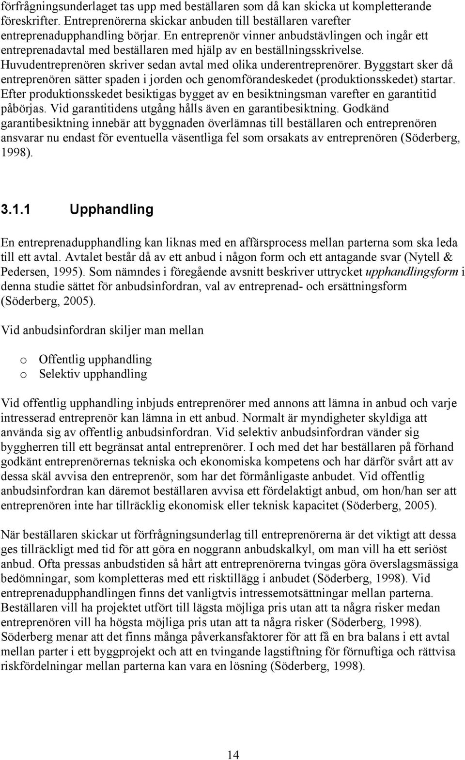 Byggstart sker då entreprenören sätter spaden i jorden och genomförandeskedet (produktionsskedet) startar.