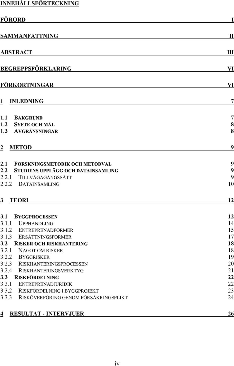 1 BYGGPROCESSEN 12 3.1.1 UPPHANDLING 14 3.1.2 ENTREPRENADFORMER 15 3.1.3 ERSÄTTNINGSFORMER 17 3.2 RISKER OCH RISKHANTERING 18 3.2.1 NÅGOT OM RISKER 18 3.2.2 BYGGRISKER 19 3.2.3 RISKHANTERINGSPROCESSEN 20 3.