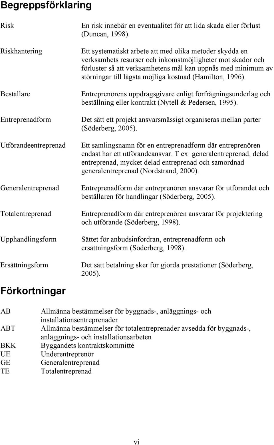 Ett systematiskt arbete att med olika metoder skydda en verksamhets resurser och inkomstmöjligheter mot skador och förluster så att verksamhetens mål kan uppnås med minimum av störningar till lägsta