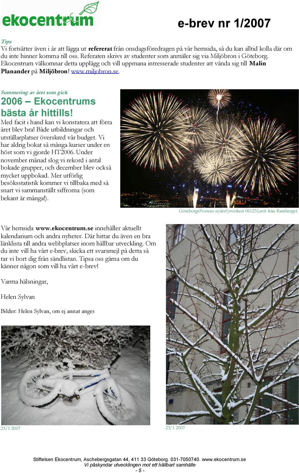 miljobron.se. Summering av året som gick 2006 Ekocentrums bästa år hittills! Med facit i hand kan vi konstatera att förra året blev bra! Både utbildningar och utställarplatser överskred vår budget.