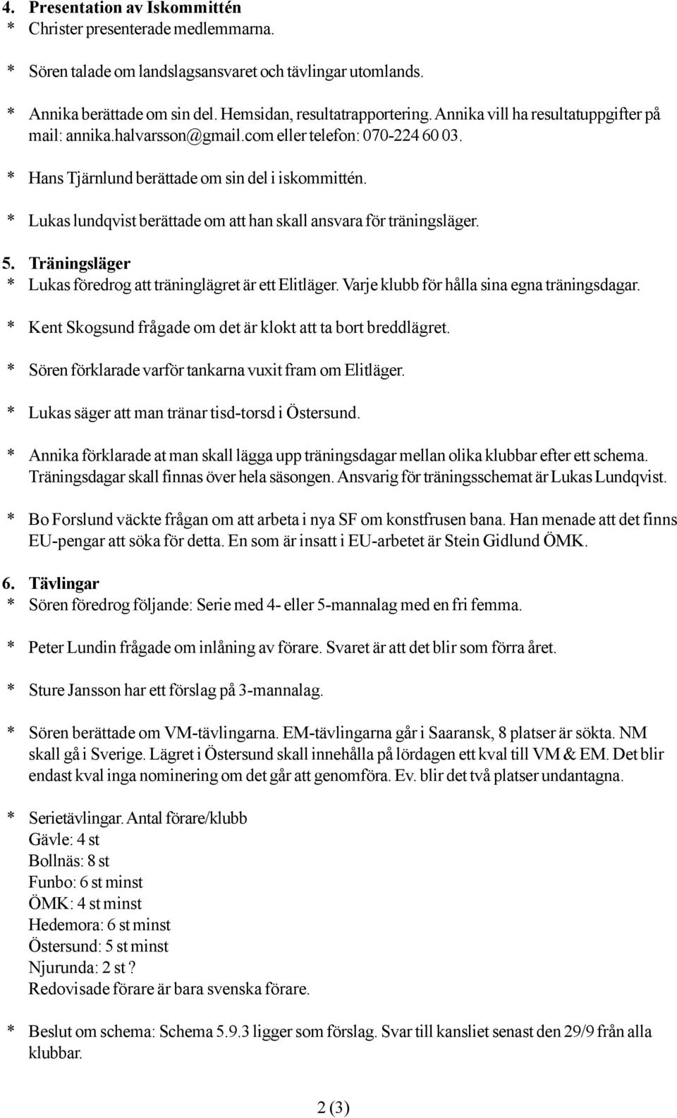 * Lukas lundqvist berättade om att han skall ansvara för träningsläger. 5. Träningsläger * Lukas föredrog att träninglägret är ett Elitläger. Varje klubb för hålla sina egna träningsdagar.