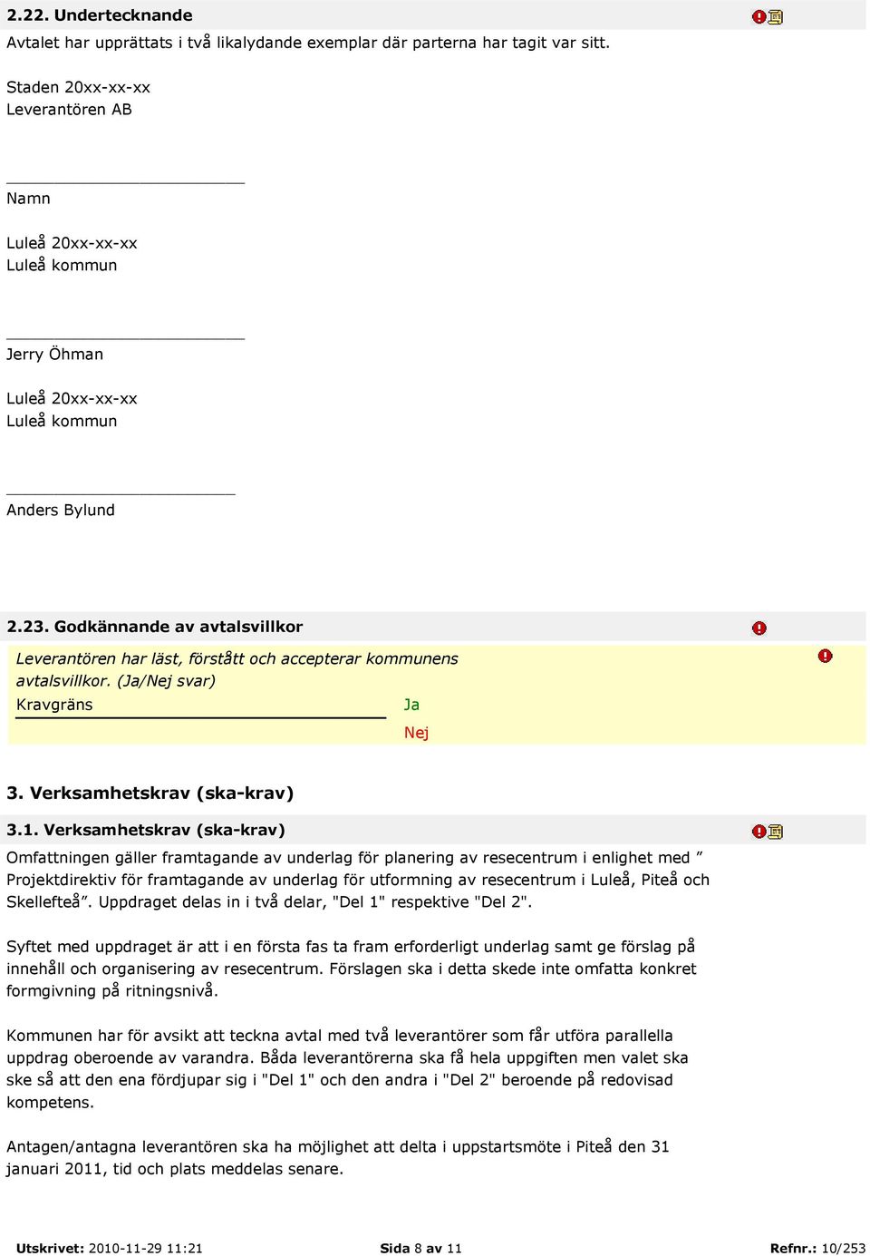 Godkännande av avtalsvillkor Leverantören har läst, förstått och accepterar kommunens avtalsvillkor. (Ja/Nej svar) Kravgräns Ja Nej 3. Verksamhetskrav (ska-krav) 3.1.