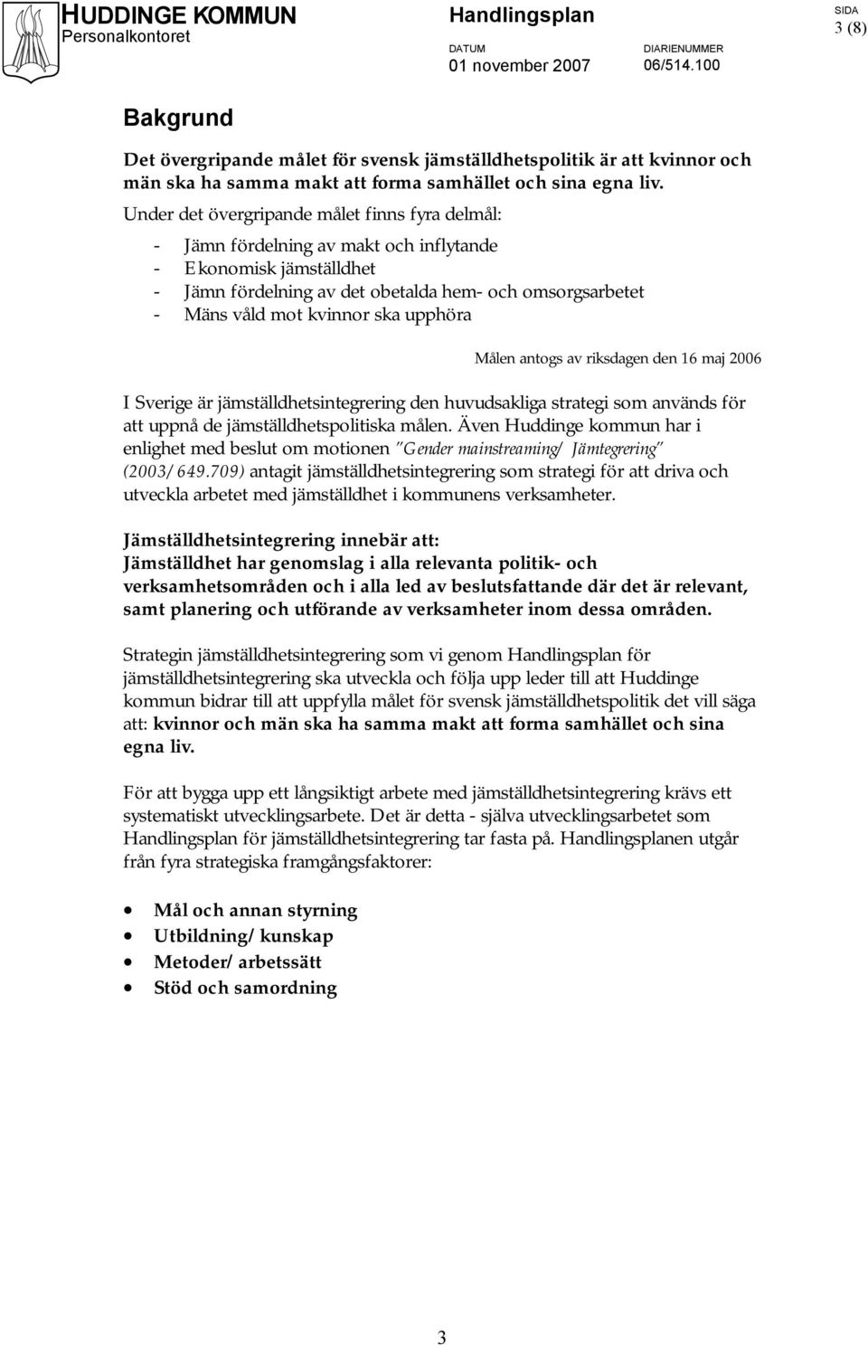 upphöra Målen antogs av riksdagen den 16 maj 2006 I Sverige är jämställdhetsintegrering den huvudsakliga strategi som används för att uppnå de jämställdhetspolitiska målen.