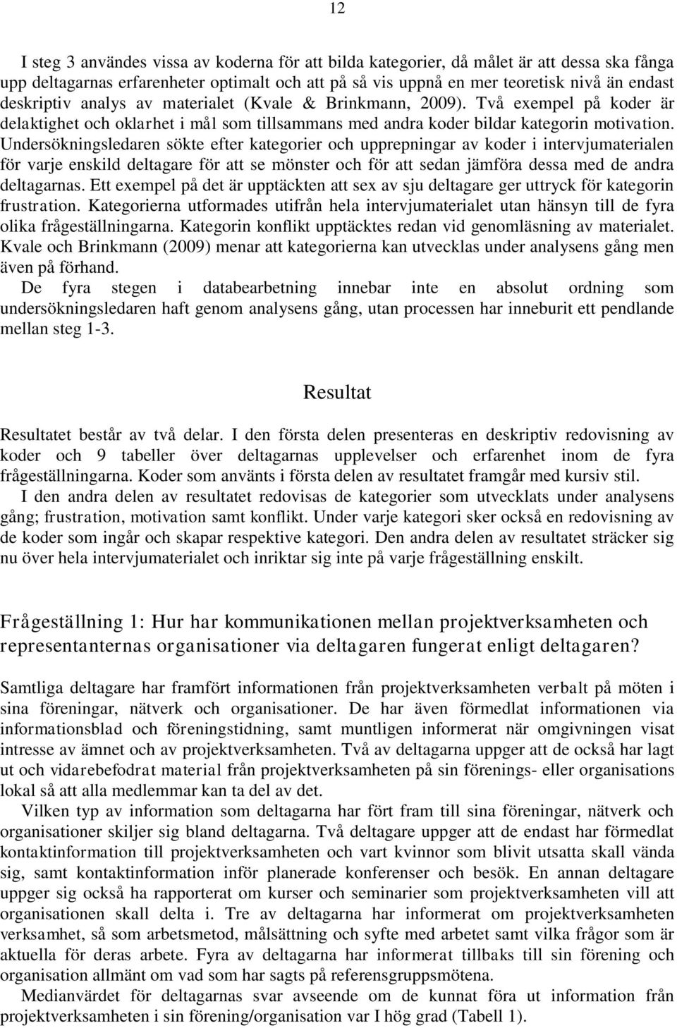 Undersökningsledaren sökte efter kategorier och upprepningar av koder i intervjumaterialen för varje enskild deltagare för att se mönster och för att sedan jämföra dessa med de andra deltagarnas.