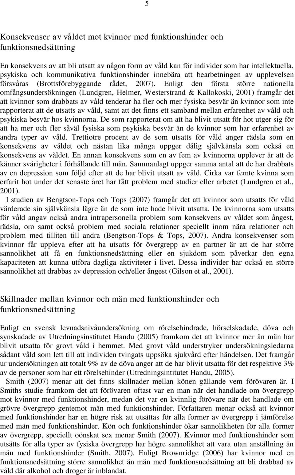 Enligt den första större nationella omfångsundersökningen (Lundgren, Helmer, Westerstrand & Kallokoski, 2001) framgår det att kvinnor som drabbats av våld tenderar ha fler och mer fysiska besvär än