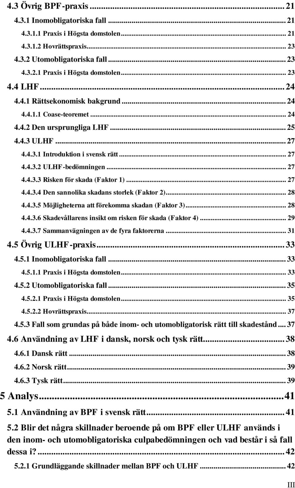 .. 27 4.4.3.4 Den sannolika skadans storlek (Faktor 2)... 28 4.4.3.5 Möjligheterna att förekomma skadan (Faktor 3)... 28 4.4.3.6 Skadevållarens insikt om risken för skada (Faktor 4)... 29 4.4.3.7 Sammanvägningen av de fyra faktorerna.