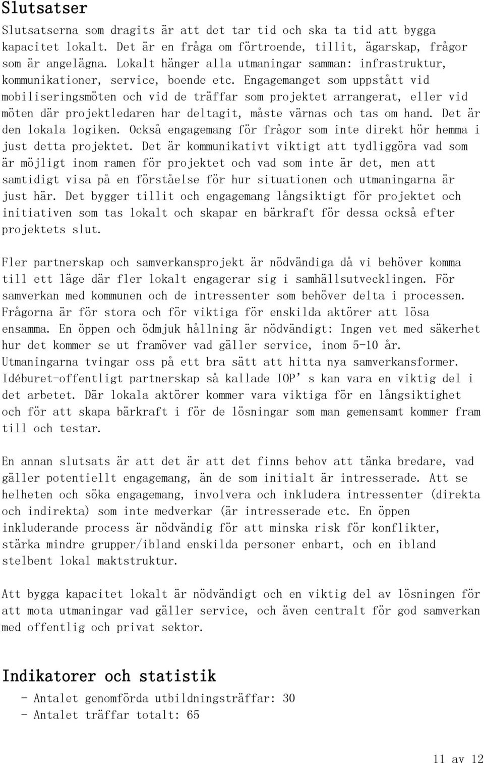 Engagemanget som uppstått vid mobiliseringsmöten och vid de träffar som projektet arrangerat, eller vid möten där projektledaren har deltagit, måste värnas och tas om hand. Det är den lokala logiken.