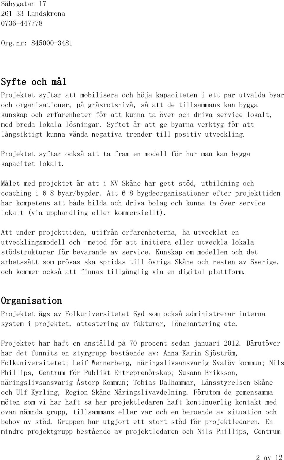 för att kunna ta över och driva service lokalt, med breda lokala lösningar. Syftet är att ge byarna verktyg för att långsiktigt kunna vända negativa trender till positiv utveckling.