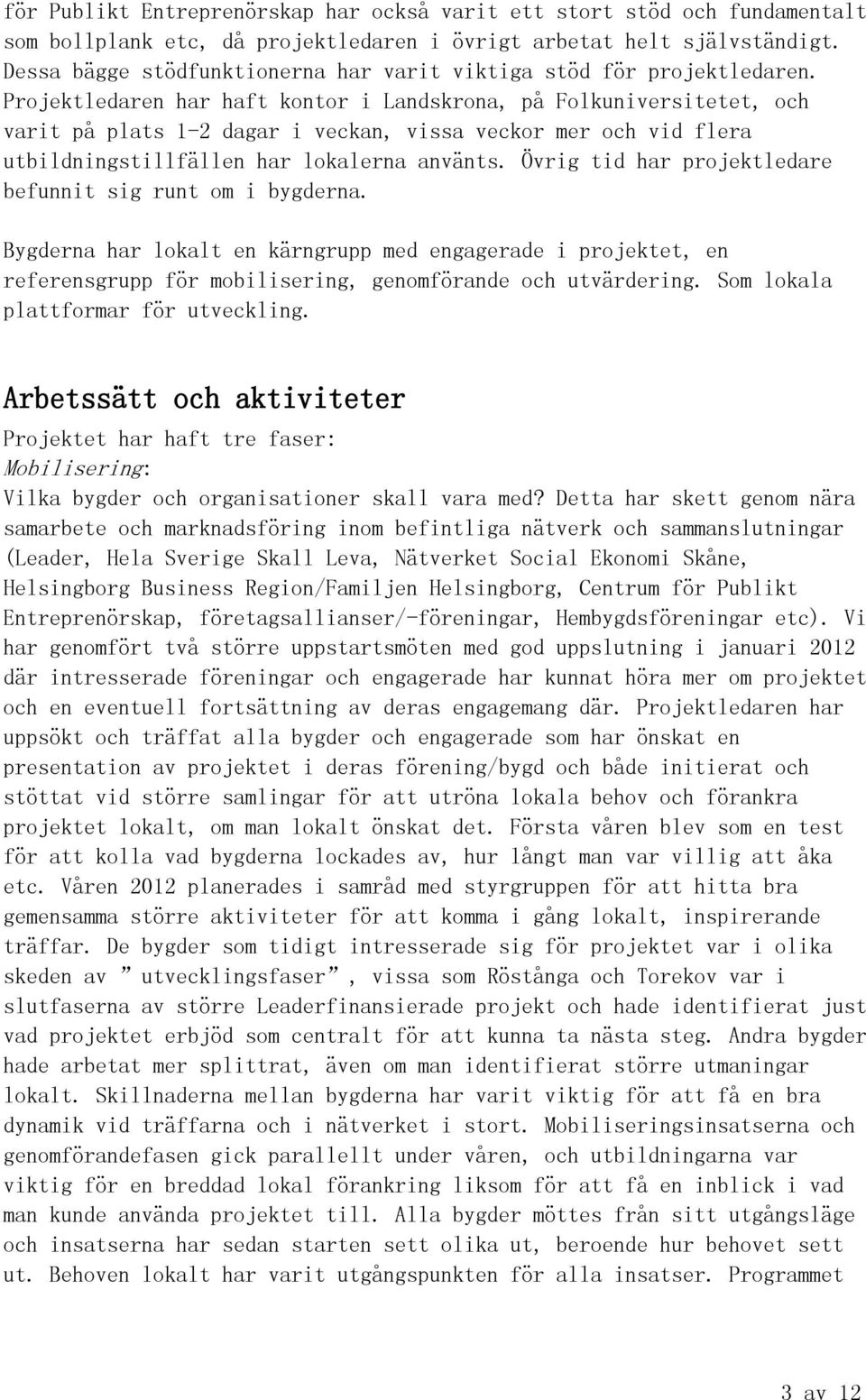 Projektledaren har haft kontor i Landskrona, på Folkuniversitetet, och varit på plats 1-2 dagar i veckan, vissa veckor mer och vid flera utbildningstillfällen har lokalerna använts.