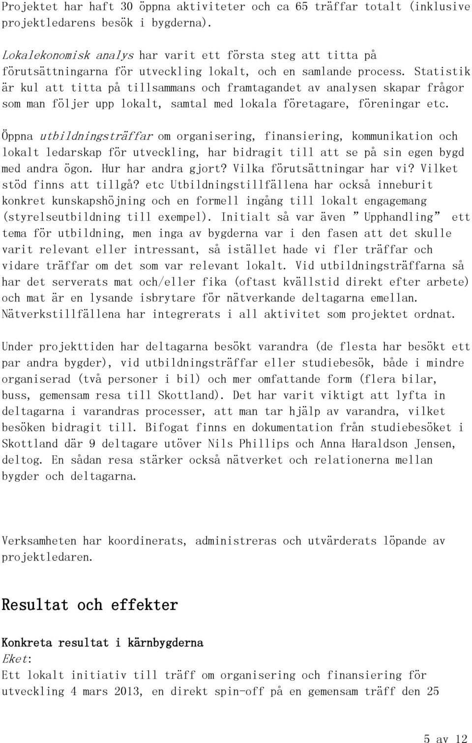 Statistik är kul att titta på tillsammans och framtagandet av analysen skapar frågor som man följer upp lokalt, samtal med lokala företagare, föreningar etc.