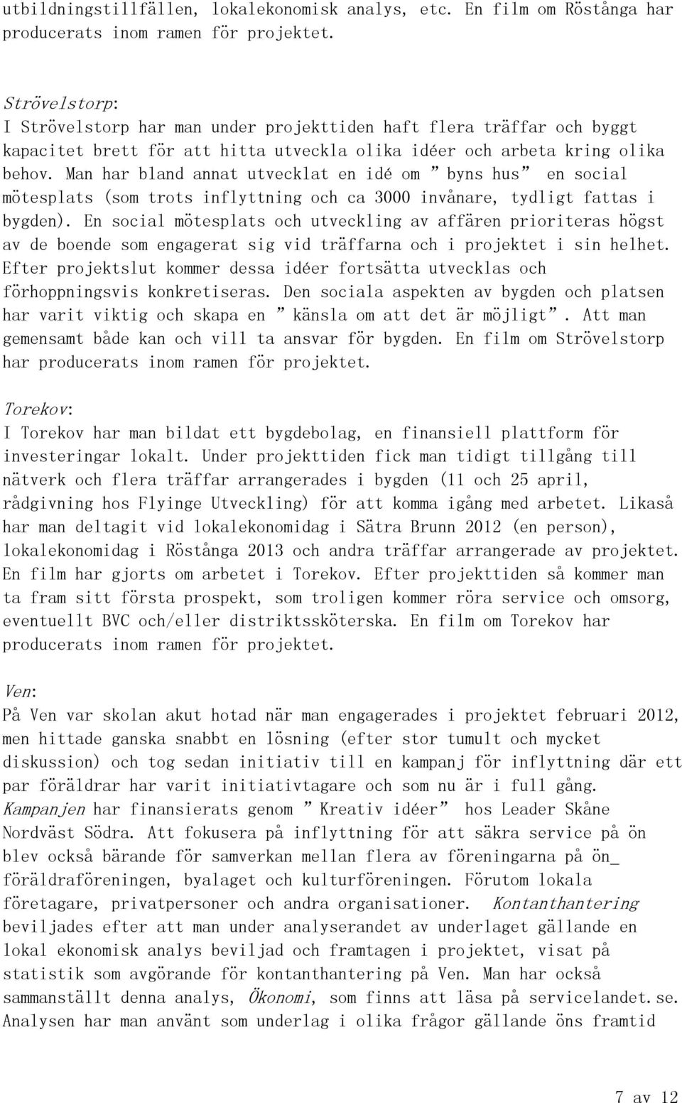 Man har bland annat utvecklat en idé om byns hus en social mötesplats (som trots inflyttning och ca 3000 invånare, tydligt fattas i bygden).