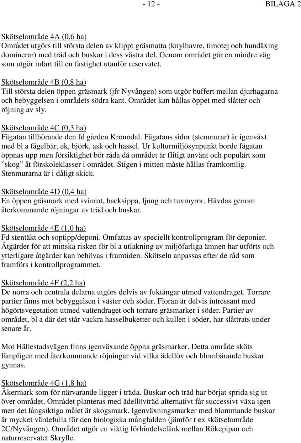 Skötselområde 4B (0,8 ha) Till största delen öppen gräsmark (jfr Nyvången) som utgör buffert mellan djurhagarna och bebyggelsen i områdets södra kant.