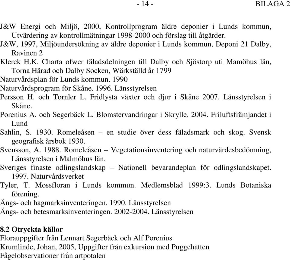 erck H.K. Charta ofwer fäladsdelningen till Dalby och Sjöstorp uti Mamöhus län, Torna Härad och Dalby Socken, Wärkställd år 1799 Naturvårdsplan för Lunds kommun. 1990 Naturvårdsprogram för Skåne.